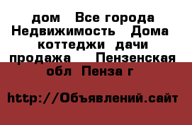 дом - Все города Недвижимость » Дома, коттеджи, дачи продажа   . Пензенская обл.,Пенза г.